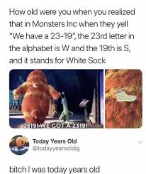 This topic has been locked and is no longer available for discussion. Dopl3r Com Memes How Old Were You When You Realized That In Monsters Inc When They Yell We Have A 23 19 The 23rd Letter In The Alphabet Is W And The