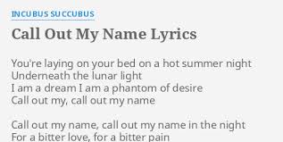 I caught it bad yesterday / you hit me with a call to your place / ain't been out in a while anyway / was hopin' i could catch you throwin' smiles in my face. Call Out My Name Lyrics By Incubus Succubus You Re Laying On Your