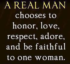 A Real Man Chooses To Honor Love Respect Adore And Be Faithful To One Woman Inspirational Quotes Real Man Relationship Quotes