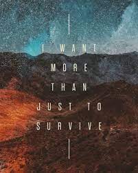 Now you tell me all is lost. It S Time For Us To More Than Just Survive We Were Made To Thrive Survival Things I Want Thrive