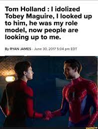 Tom Holland I Idolized Tobey Maguire I Looked Up To Him He Was My Role Model Now People Are Looking Up To Me By Ryan James June 30 2017 5 04 Pm