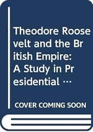 Amazon.com: Theodore Roosevelt and the British Empire: A Study in Presidential Statecraft (Franklin and Eleanor Roosevelt Institute Series on Diplomatic and Economic History): 9780312120917: Tilchin, William N.: Books