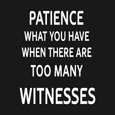 Check Out This Awesome Patience What You Have When There Are Too Many Witnesses Design On Teepublic Funny Quotes Sarcastic Quotes Badass Quotes