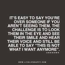 It S Easy To Say You Re Over Someone If You Aren T Seeing Them The Challenge Is To Look Them In Happy Life Quotes To Live By Inspirational Quotes Words Quotes