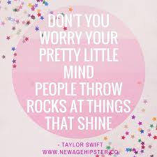 Don T You Worry Your Pretty Little Mind People Throw Rocks At Things That Shine Love This Quote By Taylor Great To Sing Pretty Little Funny Quotes Pretty