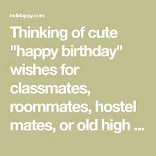 Thinking Of Cute Happy Birthday Wishes For Classmates Roommates Hostel Mates Or Old High School Friend Birthday Quotes Birthday Wishes Cute Happy Birthday