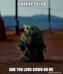 I Look Up To You And You Look Down On Me Baby Yoda Make A Meme