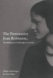 The Provocative Joan Robinson: The Making of a Cambridge Economist: Nahid  Aslanbeigui, Guy Oakes, Barbara Herrnstein Smith and E. Roy Weintraub