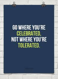 Go Where You Re Celebrated Not Where You Re Tolerated 114679 Cheesy Quotes Inspirational Quotes Memorable Quotes
