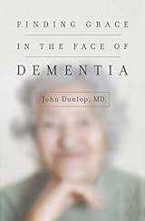 Finding Grace in the Face of Dementia by John T. Dunlop