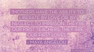 Mothers Are Our First Teachers Mayaangelou Quote Mothers Mother Quotes Maya Angelou Inspirational Quotes