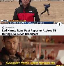 O L Ahhh Lad Naruto Runs Past Reporter At Area 51 Durino Live News Broadcast Ifunny Naruto Run Funny Naruto Memes Naruto