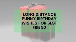 Check spelling or type a new query. Long Distance Funny Birthday Wishes For Best Friend Quotes Muse