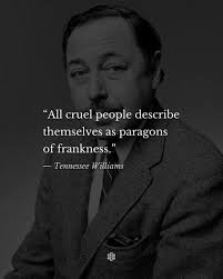 All cruel people describe themselves as paragons of frankness.”— Tennessee  Williams•For more ﹋#TennesseeWilliams #foryou #fyp #poetry #quotes #hope  #Philosophy #Wisdom #Existentialism #Ethics #Metaphysics #CriticalThinking  #PhilosophyOfLife #Stoicism ...