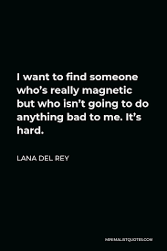 Magnetic quotations by authors, celebrities, newsmakers, artists and more. Lana Del Rey Quote I Want To Find Someone Who S Really Magnetic But Who Isn T Going To Do Anything Bad To Me It S Hard