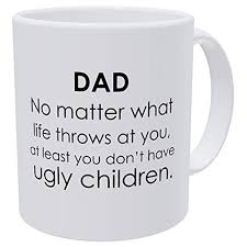 Buy awkward styles papa coffee mug dad mugs for father's day daddy travel mug funny dad gifts for coffee lovers father's day mugs dad 2018 tea cup. Willcallyou Dad No Matter What Life Throws At You At Least You Don T Have Ugly Children Fathers Day 11 Ounces Funny White Coffee Mug Walmart Com Walmart Com