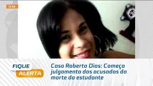 Caso Roberta Dias: Começa julgamento dos acusados da morte da estudante