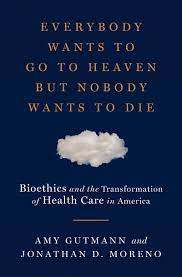 I ordered this copy as a gift for a pastor friend who had referenced a david crowder song in a funeral sermon just a few weeks ago. Everybody Wants To Go To Heaven But Nobody Wants To Die Bioethics And The Transformation Of Health Care In America Gutmann Amy Moreno Jonathan D 9780871404466 Amazon Com Books