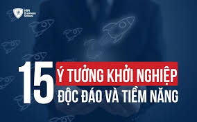 15 Ý TƯỞNG KHỞI NGHIỆP ĐỘC ĐÁO, MANG TIỀM NĂNG PHÁT TRIỂN MẠNH MẼ