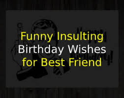 Everyone will say that you look half your age. 30 Funny Insulting Birthday Wishes For Best Friend Of 2021