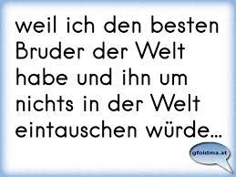 Weil Ich Den Besten Bruder Der Welt Habe Und Ihn Um Nichts In Der Welt Eintauschen Wurde Osterreichische Spruche Und Zitate