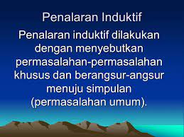 Penalaran induktif (prosesnya disebut induksi) merupakan proses penalaran untuk menarik suatu prinsip atau sikap yang berlaku untuk umum maupun suatu kesimpulan yang bersifat umum. Pola Penalaran Deduktif Induktif Ppt Download