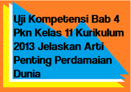 Uji kompetensi bab 3 pkn. Uji Kompetensi Bab 4 Pkn Kelas 11 Kurikulum 2013 Jelaskan Arti Penting Perdamaian Dunia Operator Sekolah