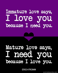 Immature Love Says I Love You Because I Need You