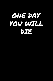 One Day You Will Die A Soft Cover Blank Lined Journal To Jot Down Ideas Memories Goals And Anything Else That Comes To Mind Booklets Standard 9781080572144 Amazon Com Books