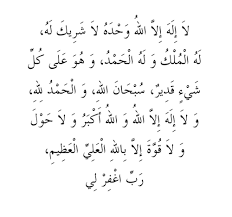 لا إله إلا الله وحده لا شريك لهله الملك، وله الحمد، وهو على كل شيء قدير في اليوم مائة مرة عن أبي هريرة رضي الله عنه أن رسول الله صلى الله عليه وسلم قال: Ø° Ùƒ Ø± Ù„Ø§ Ø¥Ù„Ù‡ Ø¥Ù„Ø§ Ø§Ù„Ù„Ù‡ ÙˆØ­Ø¯Ù‡ Ù„Ø§ Ø´Ø±ÙŠÙƒ Ù„Ù‡ Ù„Ù‡ Ø§Ù„Ù…Ù„Ùƒ ÙˆÙ„Ù‡ Ø§Ù„Ø­Ù…Ø¯