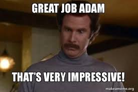 Thumbs up great job meme. Great Job Adam That S Very Impressive Ron Burgundy I Am Not Even Mad Or That S Amazing Anchorman Make A Meme
