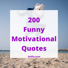 Find funny motivational quotes that make you feel good and motivated. 200 Funny Motivational Quotes And Sayings Selffa