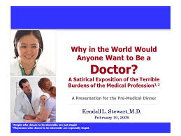 There are a variety of reasons to be a doctor, but are there any right reasons? Why In The World Would Anyone Want To Be A Doctor A Satirical Exposition Of The Terrible Burdens Of The Medical Profession 1 2 A Presentation For The Ppt Download