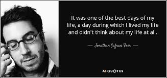 It was the perfect book for me to read today. Jonathan Safran Foer Quote It Was One Of The Best Days Of My Life