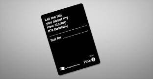 First posted on kickstarter in 2010, the game raised $4,000 in two weeks, eventually raising over 400% of its initial goal. The Most Overused Startup Pitch Becomes A Super Rare Cards Against Humanity Card Techcrunch