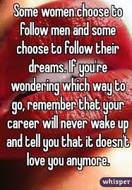 I alone cannot change the world, but i can cast a stone across the water to create many ripples. Some Women Choose To Follow Men And Some Choose To Follow Their Dreams If You Re Wondering Which Way To Go Rem Over Love Whisper Confessions Lady Gaga Quotes