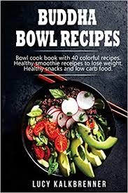 Amazon Com Buddha Bowl Recipes Bowl Cook Book With 40 Colorful Recipes Healthy Smoothie Recipes To Lose Weight Healthy Snacks And Low Carb Food 9781721854684 Kalkbrenner Lucy Giger S L Books