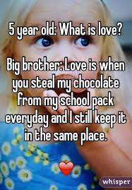 5 Year Old What Is Love Big Brother Love Is When You Steal My Chocolate From My School Pack Everyday And I St Love Is When Big Brother Quotes What Is Love