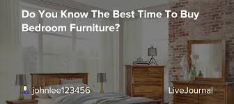 Upgrade your bedroom furniture and bedroom units at argos. Do You Know The Best Time To Buy Bedroom Furniture Johnlee123456 Livejournal