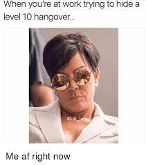 When You Re At Work Trying To Hide A Level 10 Hangover Ig Ta Me Af Right Now Af Meme On Me Me