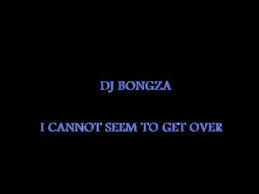 Dj Bongza I Can Not Seem To Get Over You Youtube