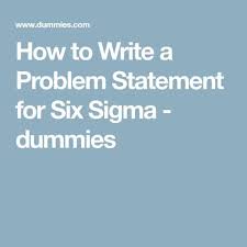 How To Write A Problem Statement For Six Sigma Dummies Problem Statement Six Sigma Tools Sigma