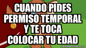 Para ello, ponte en contacto con quién realizaras el trámite relativo a tu carné. Meme Personalizado Cuando Pides Permiso Temporal Y Te Toca Colocar Tu Edad 31808229