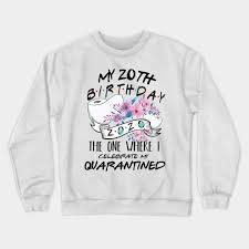 11 awesome 20th birthday ideas. My 20th Birthday Quarantine 2020 The One Where I Celebrate My Birthday In Quarantine Shirt Birthday Gift For Him Her Birthday Party Shirts My 20th Birthday Quarantined 2020 Crewneck Sweatshirt Teepublic
