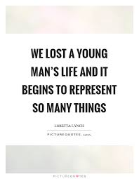 We Lost A Young Man S Life And It Begins To Represent So Many Picture Quotes
