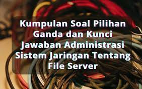 Untuk jawabannya sudah saya bold/tebalkan dipilihan ganda soal nya. Kumpulan Soal Pilihan Ganda Dan Kunci Jawaban Administrasi Sistem Jaringan Tentang File Server Berbagiruang Com