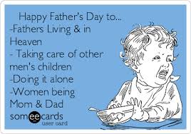 Happy Father's Day to... -Fathers Living & in Heaven - Taking care of other  men's children -Doing it alone -Women being Mom & Dad | Father's Day Ecard