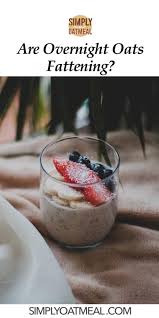 You can have it chilled or microwaved for up to one minute. Are Overnight Oats Fattening Simply Oatmeal
