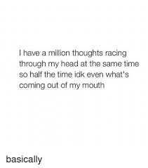 I Have A Million Thoughts Racing Through My Head At The Same Time So Half The Time Idk Even What S Coming Out Of My Mouth Basically Head Meme On Me Me