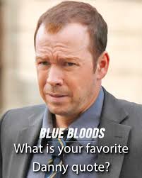 What's you favorite blue blood quote BLUE BLOODS What is your favorite  Danny quote?